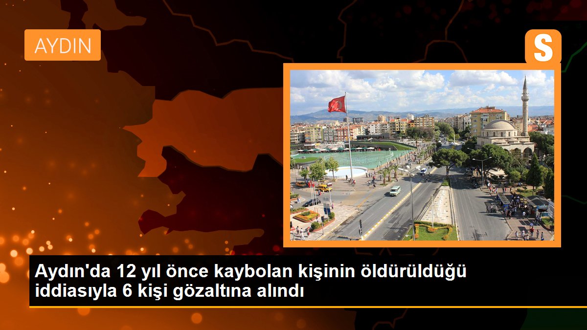 Son dakika gündem: Aydın\'da 12 yıl önce kaybolan kişinin öldürüldüğü iddiasıyla 6 kişi gözaltına alındı