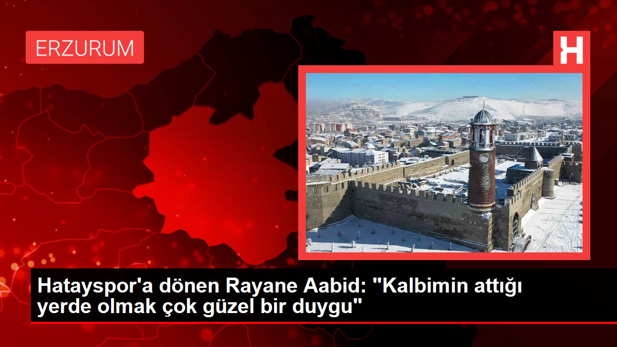 Hatayspor'a dönen Rayane Aabid: 'Kalbimin attığı yerde olmak çok güzel bir duygu'