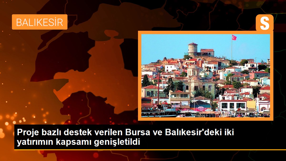 Son dakika... Proje bazlı destek verilen Bursa ve Balıkesir\'deki iki yatırımın kapsamı genişletildi