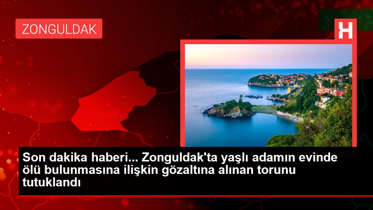 Son dakika haberi... Zonguldak'ta yaşlı adamın evinde ölü bulunmasına ilişkin gözaltına alınan torunu tutuklandı