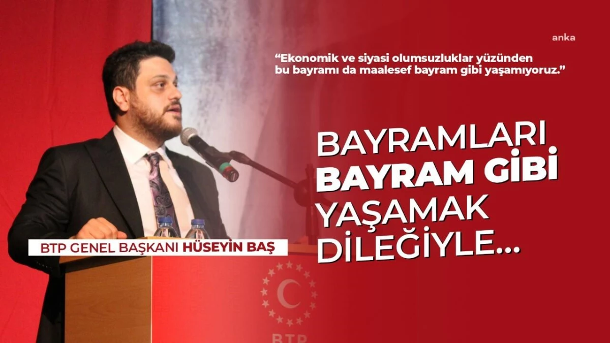 Btp Genel Başkanı Hüseyin Baş: "Bayramların Bayram Gibi Yaşandığı Daha Nice Bayramlara Kavuşmak Dileğiyle"