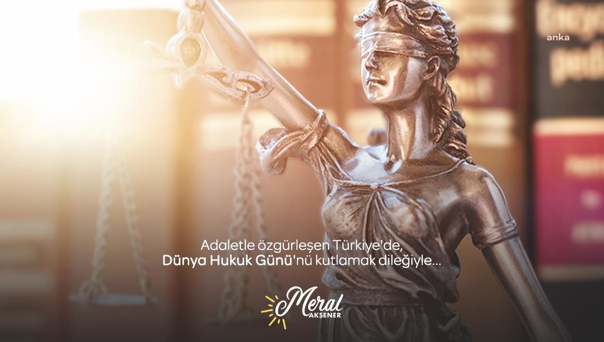 Akşener: "Adaletle Özgürleşen, Liyakatle Eşitlenen, Sevgiyle Güçlenen Türkiye\'de Dünya Hukuk Günü\'nü Kutlamak Dileğiyle"