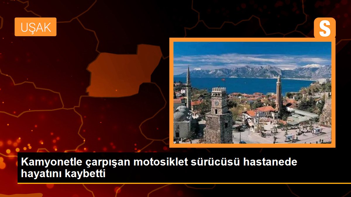 Kamyonetle çarpışan motosiklet sürücüsü hastanede hayatını kaybetti
