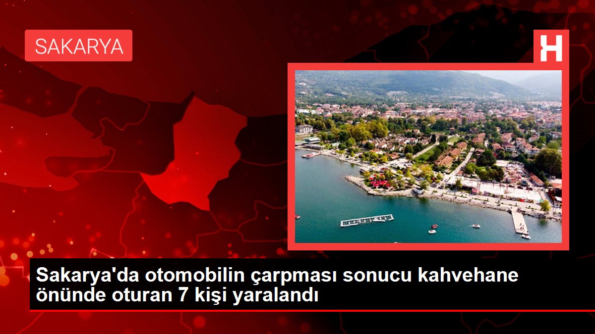 Sakarya'da otomobilin çarpması sonucu kahvehane önünde oturan 7 kişi yaralandı