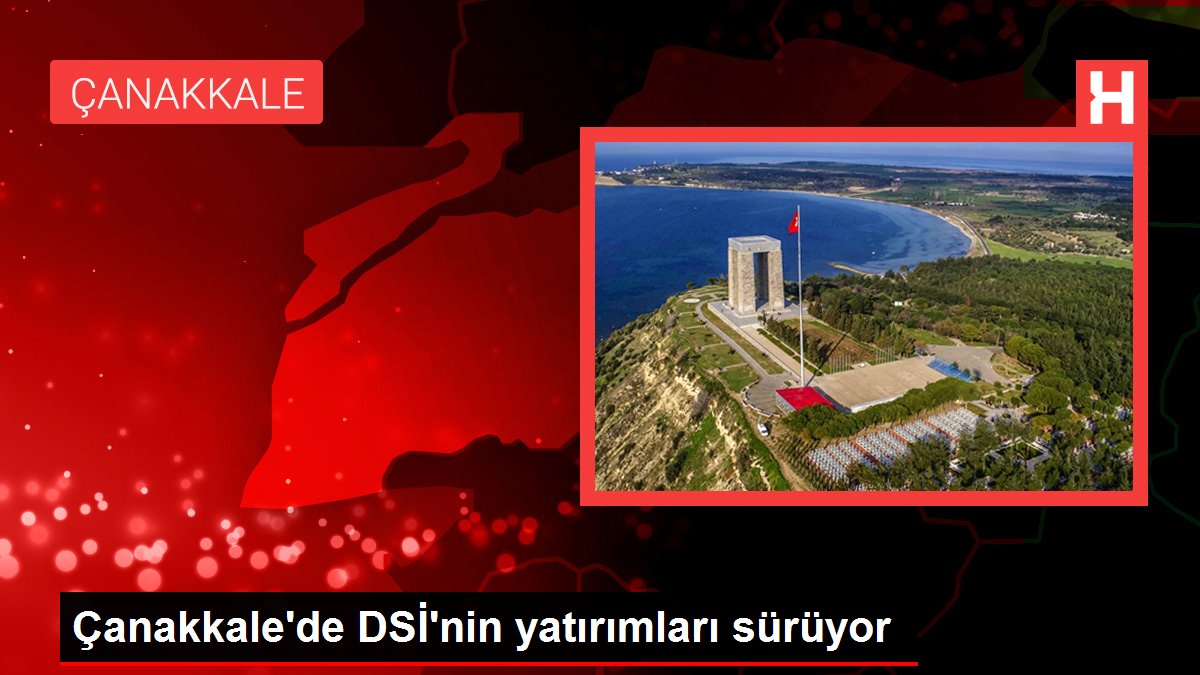 Çanakkale'de DSİ'nin yatırımları sürüyor