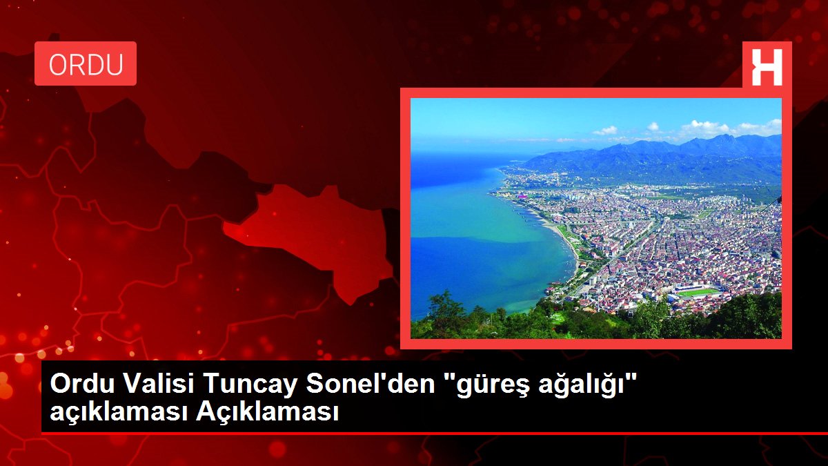 Ordu Valisi Tuncay Sonel'den 'güreş ağalığı' açıklaması Açıklaması