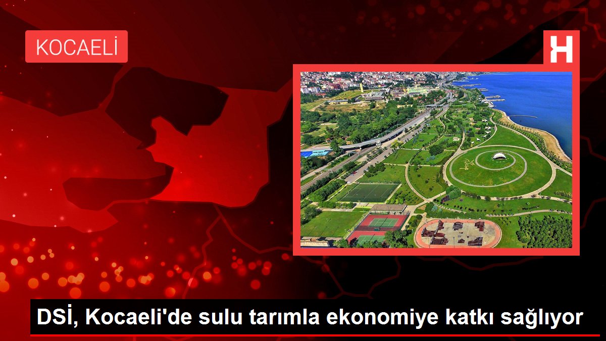 DSİ, Kocaeli'de sulu tarımla ekonomiye katkı sağlıyor