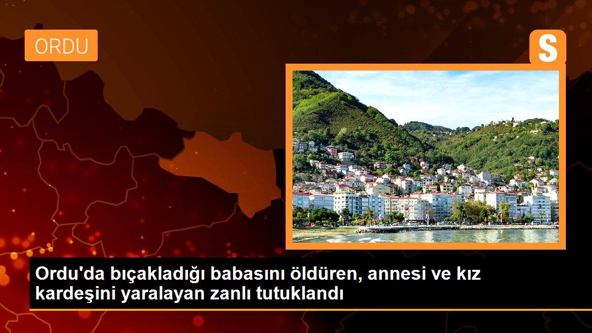 Ordu\'da bıçakladığı babasını öldüren, annesi ve kız kardeşini yaralayan zanlı tutuklandı