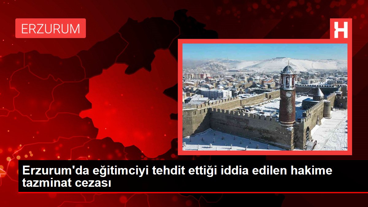 Erzurum'da eğitimciyi tehdit ettiği iddia edilen hakime tazminat cezası
