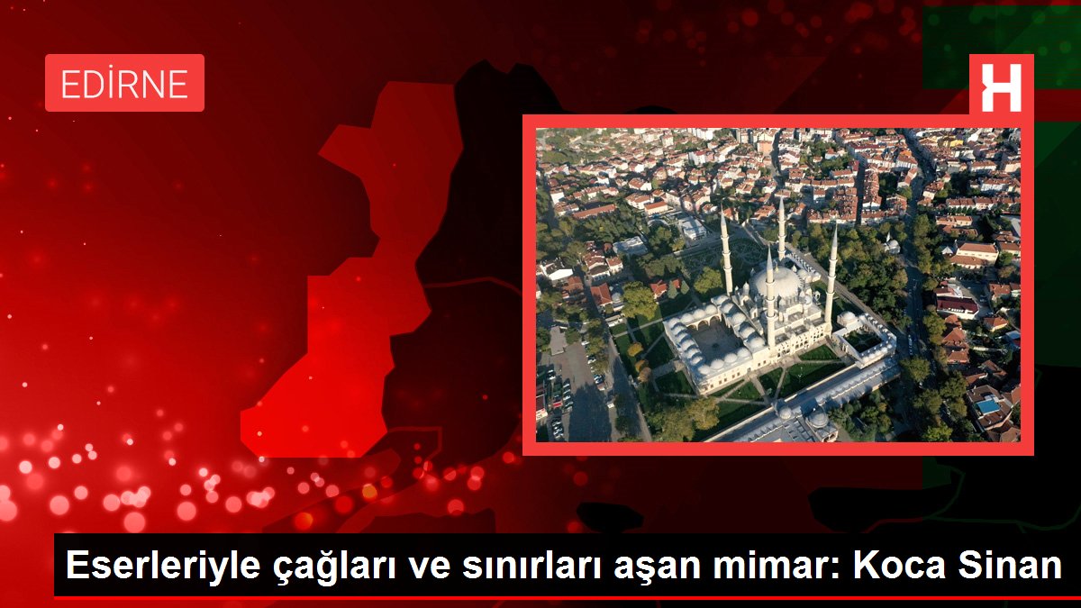 Eserleriyle çağları ve sınırları aşan mimar: Koca Sinan