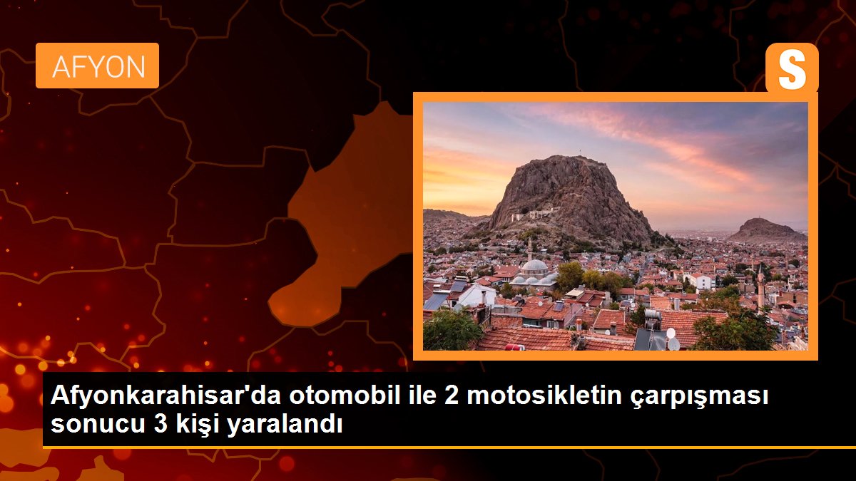 Afyonkarahisar\'da otomobil ile 2 motosikletin çarpışması sonucu 3 kişi yaralandı