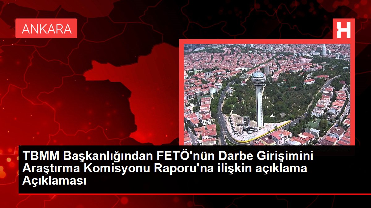 TBMM Başkanlığından FETÖ'nün Darbe Girişimini Araştırma Komisyonu Raporu'na ilişkin açıklama Açıklaması