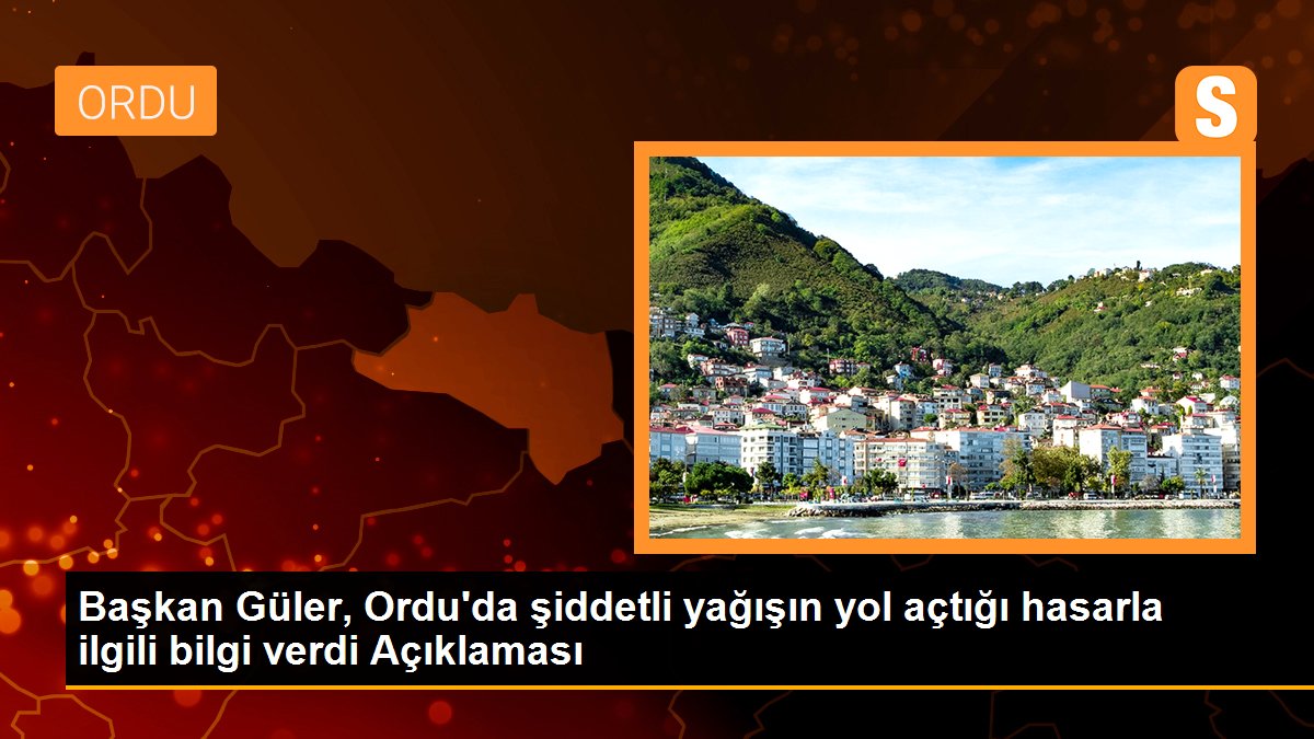 Başkan Güler, Ordu\'da şiddetli yağışın yol açtığı hasarla ilgili bilgi verdi Açıklaması