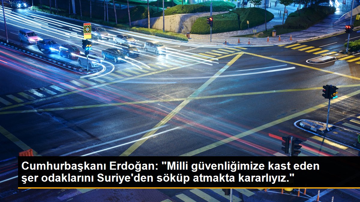 Son dakika haberi | Cumhurbaşkanı Erdoğan: "Milli güvenliğimize kast eden şer odaklarını Suriye\'den söküp atmakta kararlıyız."