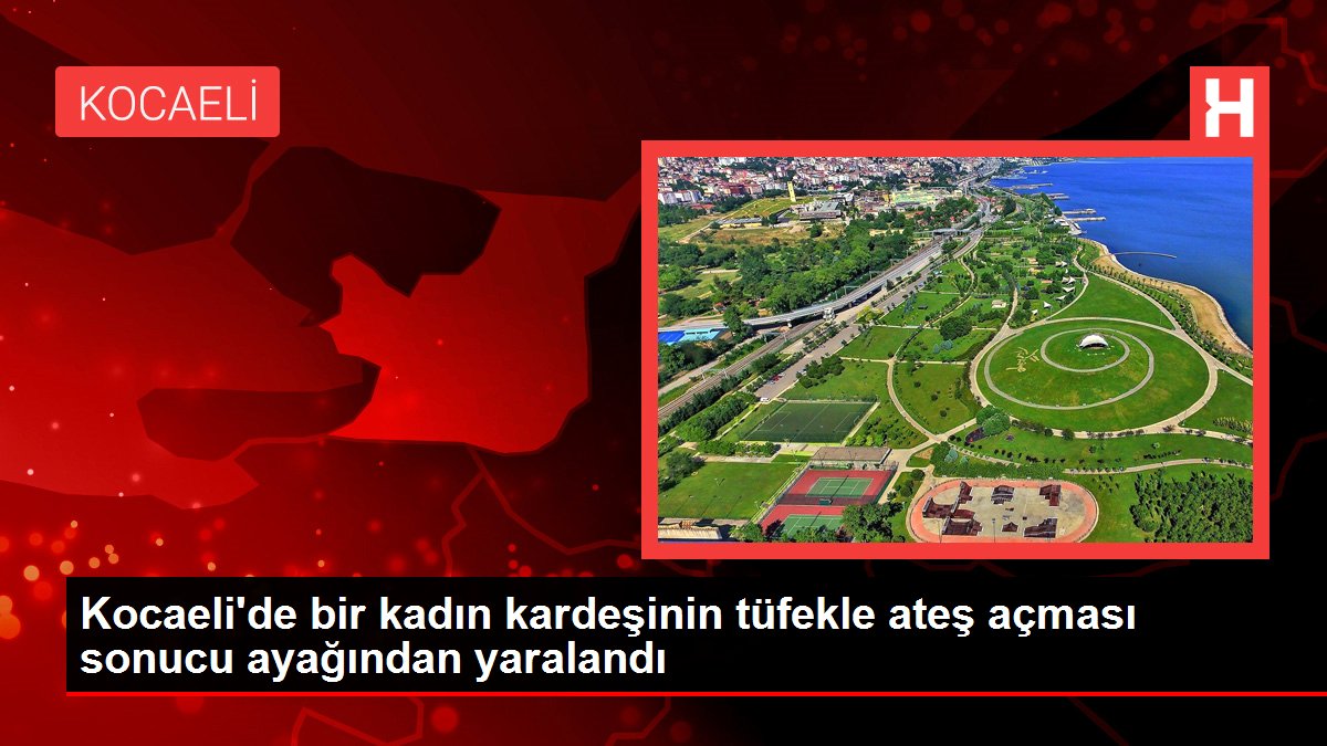 Kocaeli'de bir kadın kardeşinin tüfekle ateş açması sonucu ayağından yaralandı