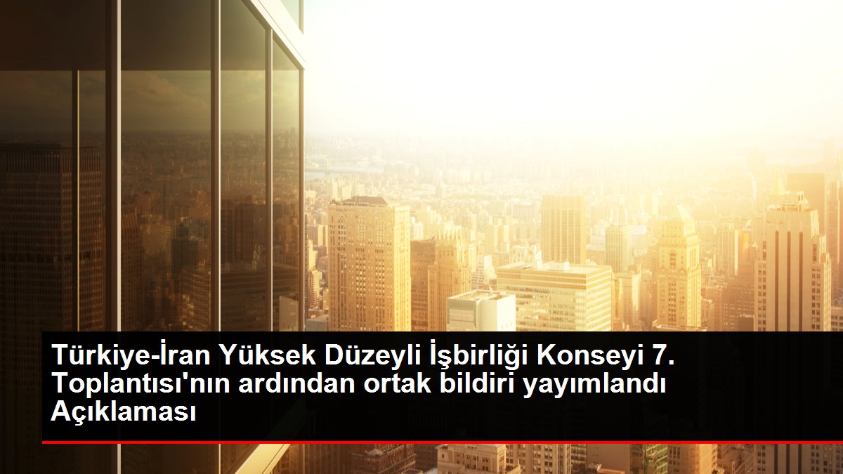Türkiye ve İran Yüksek Düzeyli İşbirliği Ortak Bildirisi