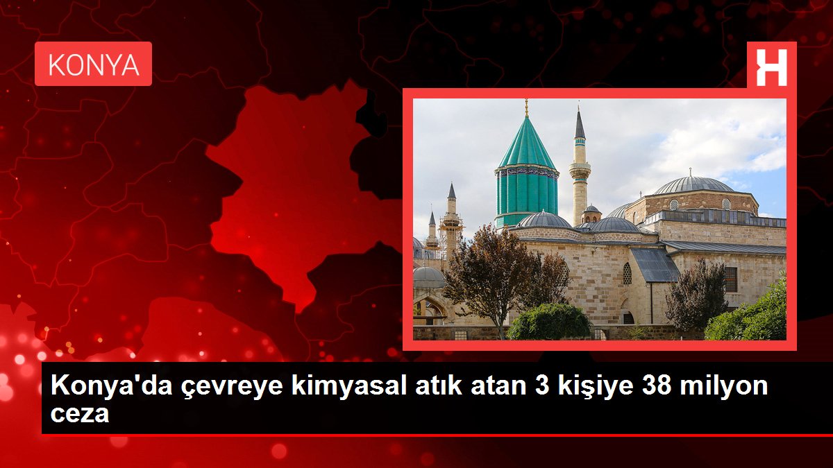 Konya'da çevreye kimyasal atık atan 3 kişiye 38 milyon ceza