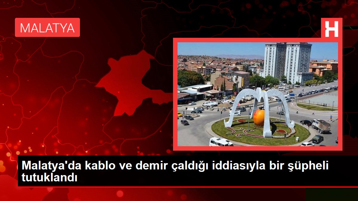 Son Dakika | Malatya'da kablo ve demir çaldığı iddiasıyla bir şüpheli tutuklandı