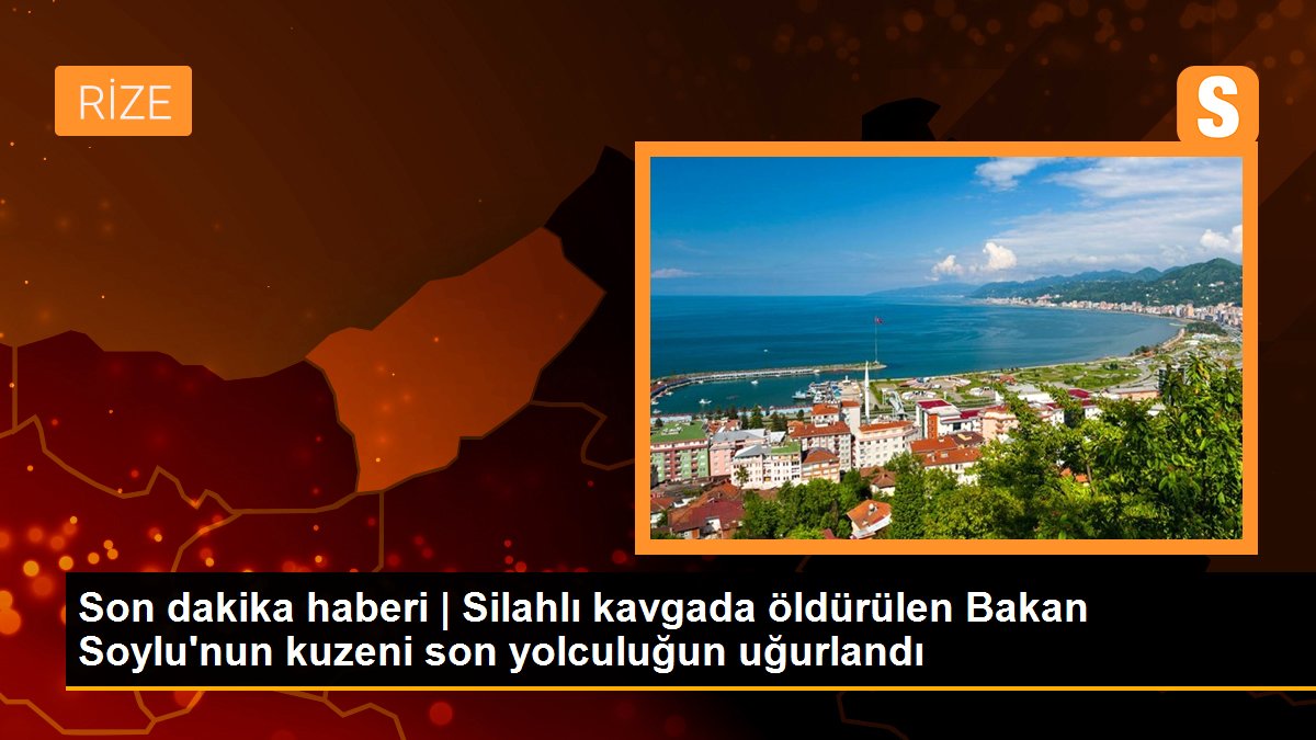 Son dakika haberi | Silahlı kavgada öldürülen Bakan Soylu\'nun kuzeni son yolculuğun uğurlandı