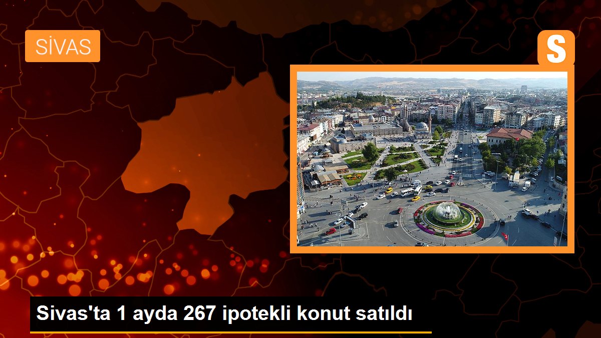 Sivas\'ta 1 ayda 267 ipotekli konut satıldı