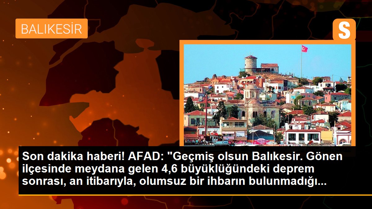 AFAD: "Geçmiş olsun Balıkesir. Gönen ilçesinde meydana gelen 4,6 büyüklüğündeki deprem sonrası, an itibarıyla, olumsuz bir ihbarın bulunmadığı...