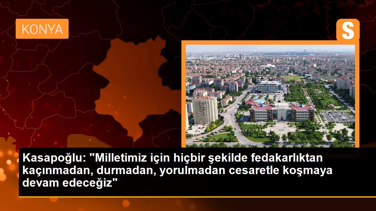 Kasapoğlu: "Milletimiz için hiçbir şekilde fedakarlıktan kaçınmadan, durmadan, yorulmadan cesaretle koşmaya devam edeceğiz"
