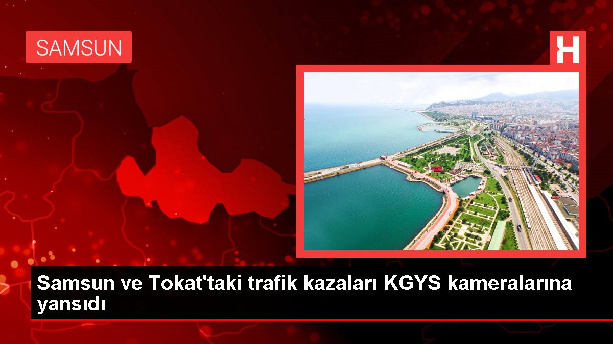 Samsun ve Tokat'taki trafik kazaları KGYS kameralarına yansıdı