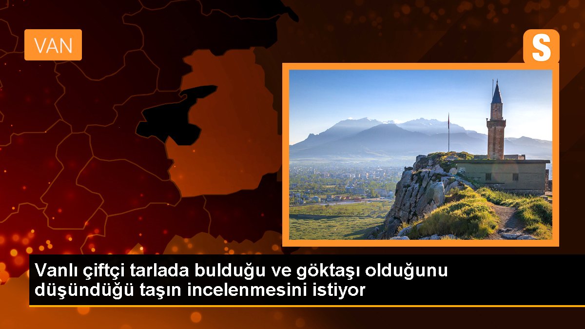 Vanlı çiftçi tarlada bulduğu ve göktaşı olduğunu düşündüğü taşın incelenmesini istiyor