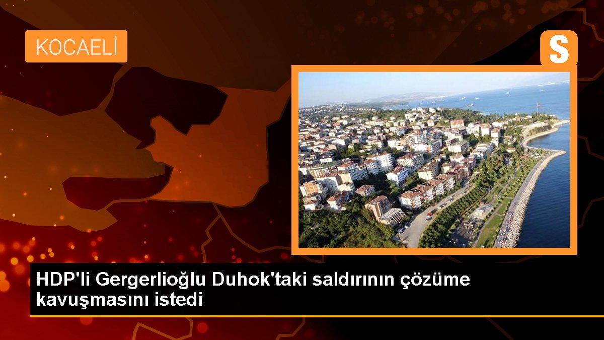 HDP\'li Gergerlioğlu Duhok\'taki saldırının çözüme kavuşmasını istedi