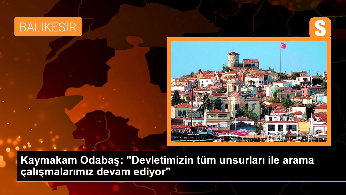 Kaymakam Odabaş: "Devletimizin tüm unsurları ile arama çalışmalarımız devam ediyor"