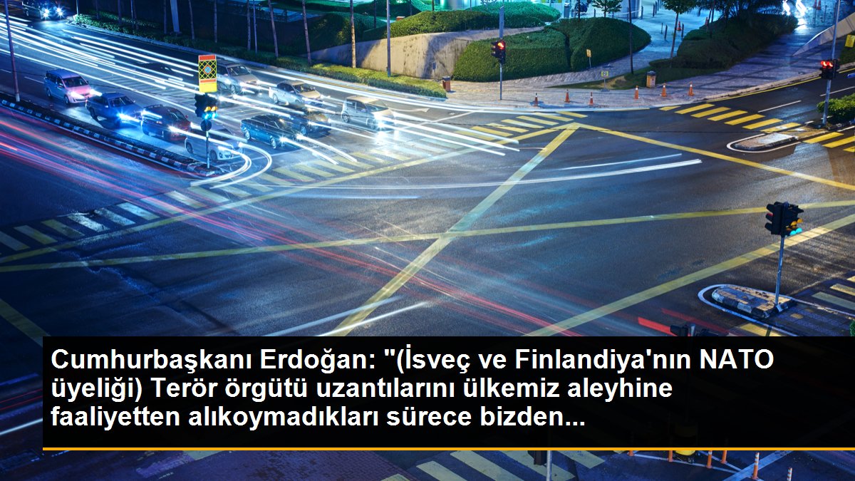 Cumhurbaşkanı Erdoğan: "(İsveç ve Finlandiya\'nın NATO üyeliği) Terör örgütü uzantılarını ülkemiz aleyhine faaliyetten alıkoymadıkları sürece bizden...