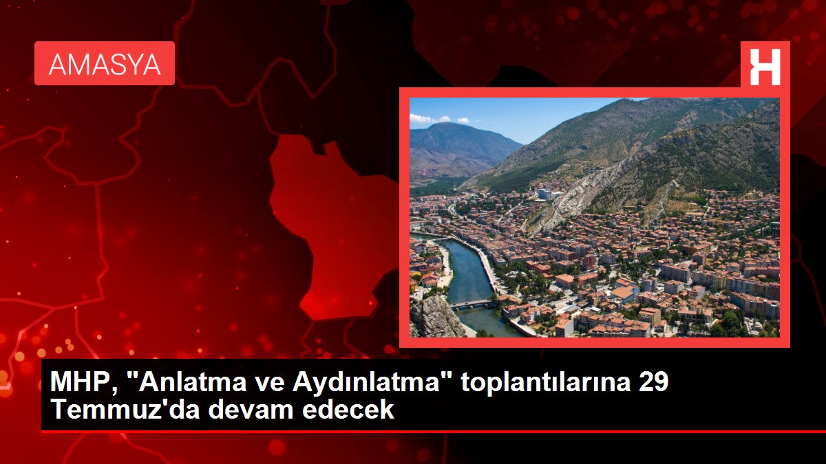 MHP, 'Anlatma ve Aydınlatma' toplantılarına 29 Temmuz'da devam edecek