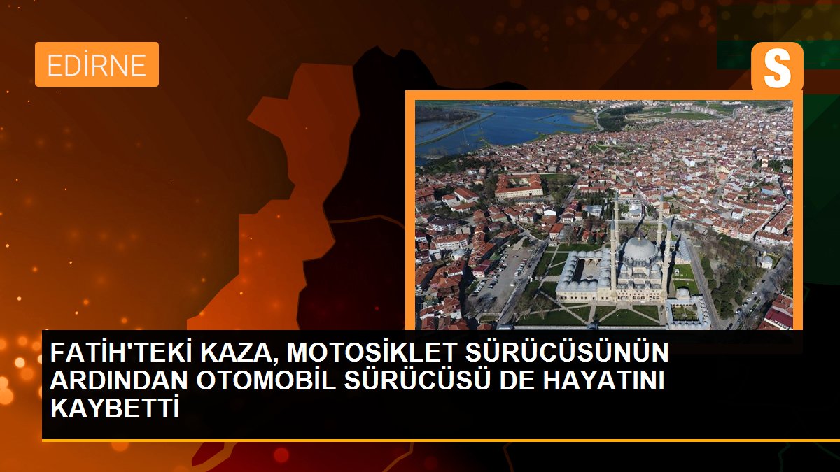 FATİH\'TEKİ KAZA, MOTOSİKLET SÜRÜCÜSÜNÜN ARDINDAN OTOMOBİL SÜRÜCÜSÜ DE HAYATINI KAYBETTİ