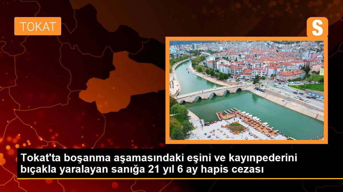 Tokat\'ta boşanma aşamasındaki eşini ve kayınpederini bıçakla yaralayan sanığa 21 yıl 6 ay hapis cezası