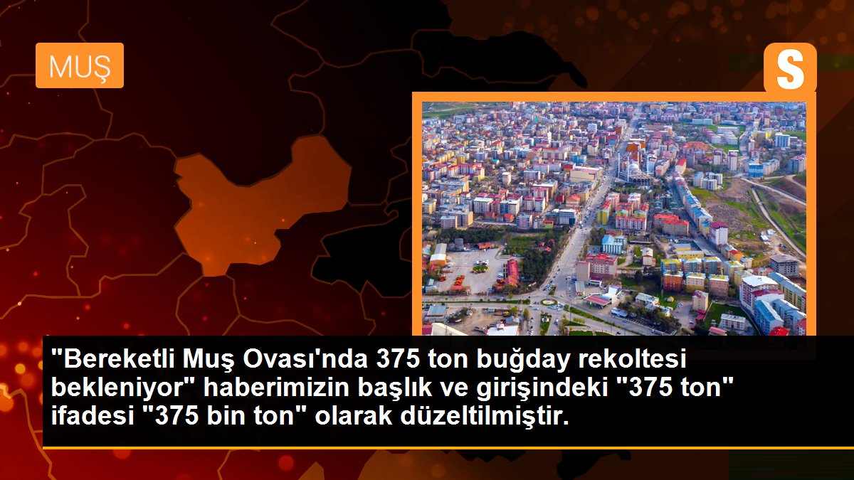 "Bereketli Muş Ovası\'nda 375 ton buğday rekoltesi bekleniyor" haberimizin başlık ve girişindeki "375 ton" ifadesi "375 bin ton" olarak düzeltilmiştir.