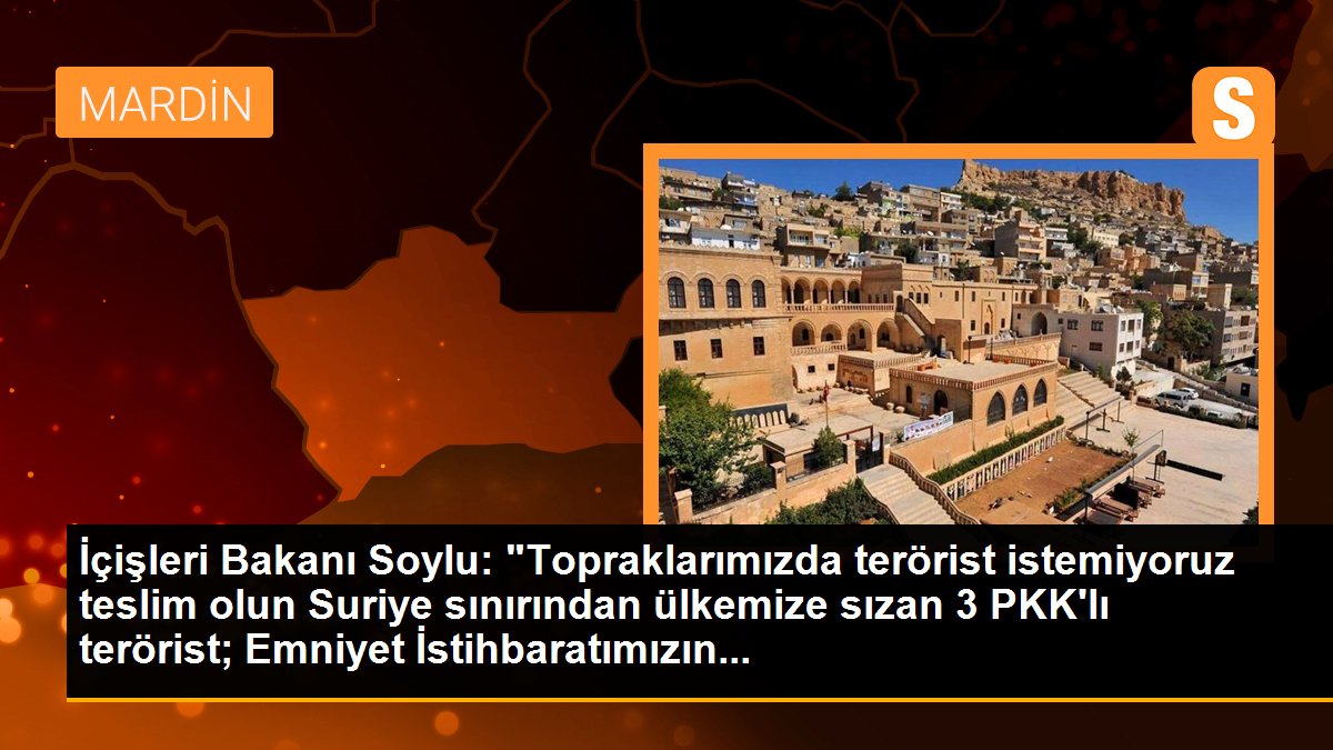 İçişleri Bakanı Soylu: "Topraklarımızda terörist istemiyoruz teslim olun Suriye sınırından ülkemize sızan 3 PKK\'lı terörist; Emniyet İstihbaratımızın...