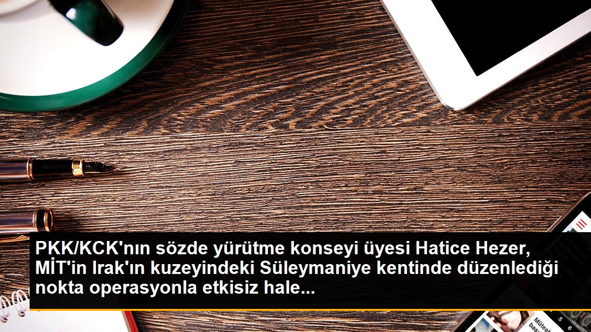 PKK/KCK\'nın sözde yürütme konseyi üyesi Hatice Hezer, MİT\'in Irak\'ın kuzeyindeki Süleymaniye kentinde düzenlediği nokta operasyonla etkisiz hale...