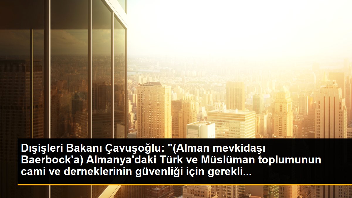 Dışişleri Bakanı Çavuşoğlu: "(Alman mevkidaşı Baerbock\'a) Almanya\'daki Türk ve Müslüman toplumunun cami ve derneklerinin güvenliği için gerekli...