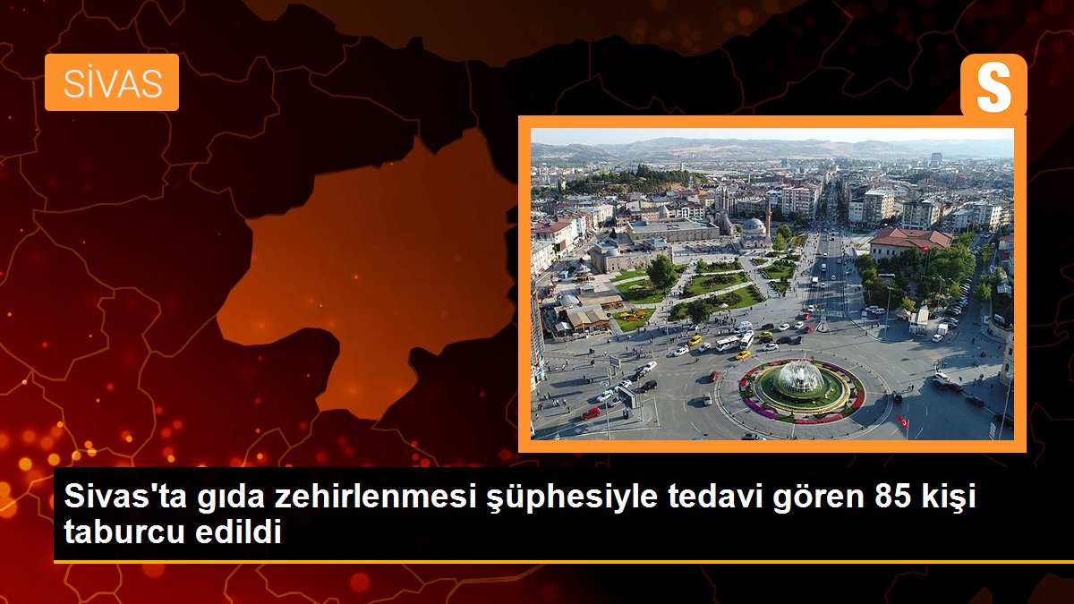 Sivas\'ta gıda zehirlenmesi şüphesiyle tedavi gören 85 kişi taburcu edildi
