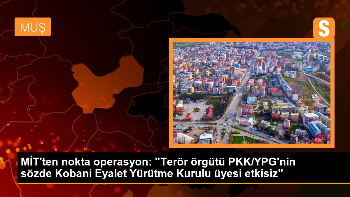 MİT\'ten nokta operasyon: "Terör örgütü PKK/YPG\'nin sözde Kobani Eyalet Yürütme Kurulu üyesi etkisiz"