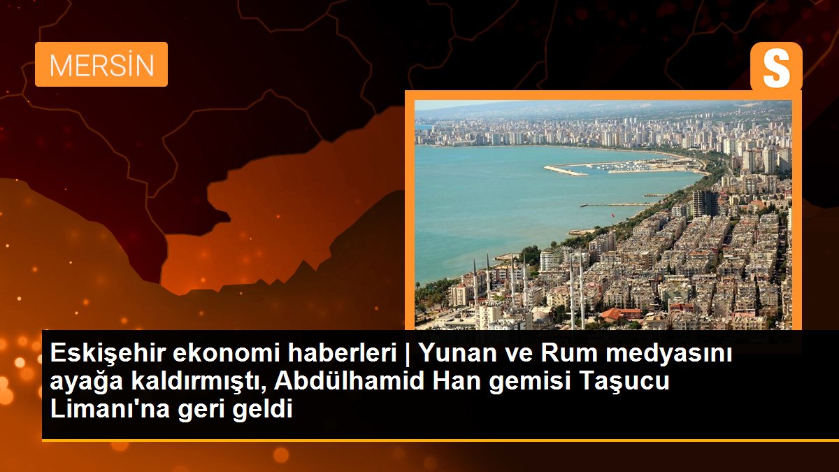 Yunan ve Rum medyasını ayağa kaldırmıştı, Abdülhamid Han gemisi Taşucu Limanı\'na geri geldi