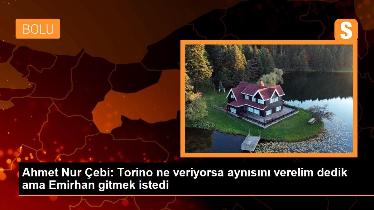Ahmet Nur Çebi: Torino ne veriyorsa aynısını verelim dedik ama Emirhan gitmek istedi