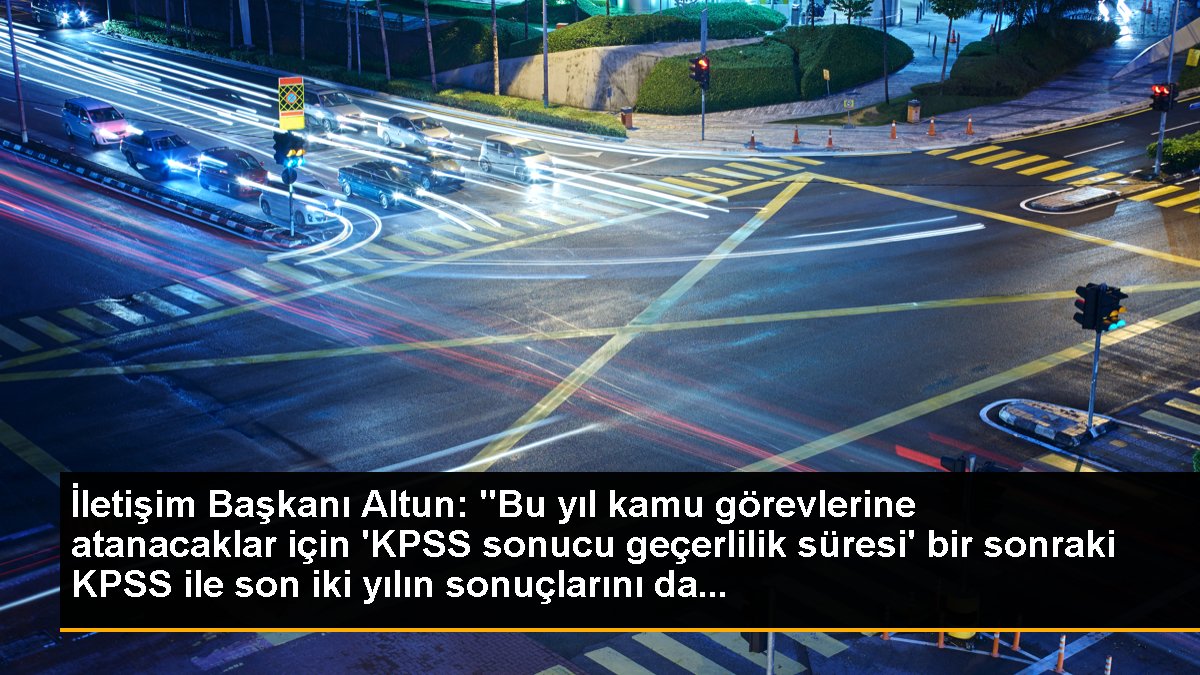 İletişim Başkanı Altun: "Bu yıl kamu görevlerine atanacaklar için \'KPSS sonucu geçerlilik süresi\' bir sonraki KPSS ile son iki yılın sonuçlarını da...