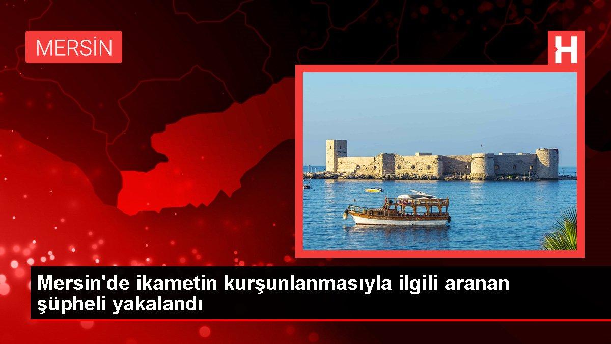 Mersin'de ikametin kurşunlanmasıyla ilgili aranan şüpheli yakalandı