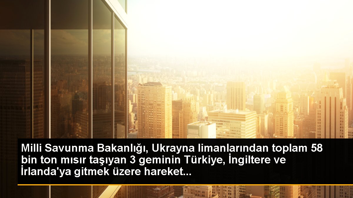 Milli Savunma Bakanlığı, Ukrayna limanlarından toplam 58 bin ton mısır taşıyan 3 geminin Türkiye, İngiltere ve İrlanda\'ya gitmek üzere hareket...