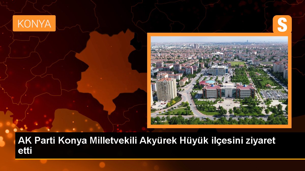 AK Parti Konya Milletvekili Akyürek Hüyük ilçesini ziyaret etti