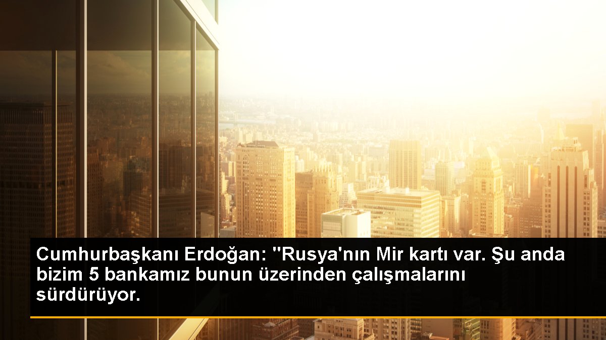 Cumhurbaşkanı Erdoğan: "Rusya\'nın Mir kartı var. Şu anda bizim 5 bankamız bunun üzerinden çalışmalarını sürdürüyor.