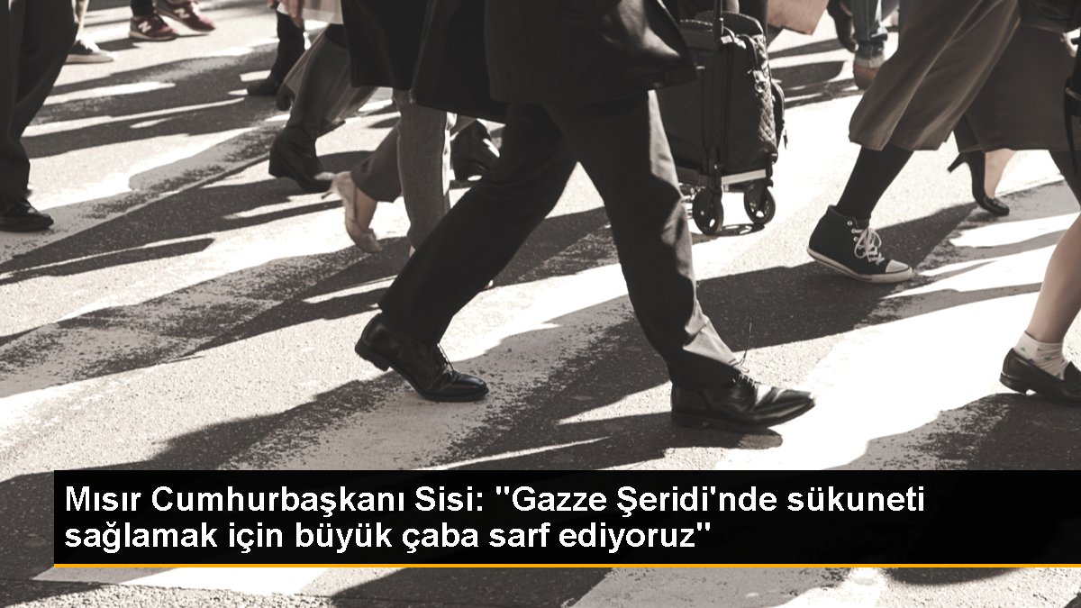 Mısır Cumhurbaşkanı Sisi: "Gazze Şeridi\'nde sükuneti sağlamak için büyük çaba sarf ediyoruz"