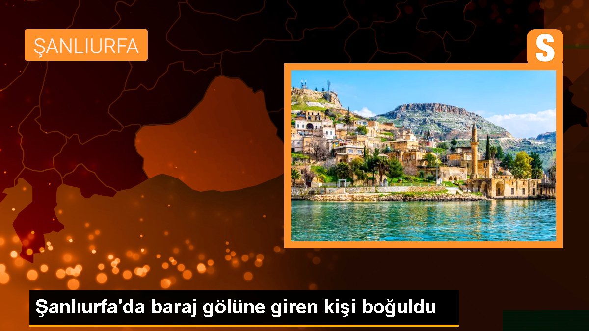 Şanlıurfa\'da baraj gölüne giren kişi boğuldu