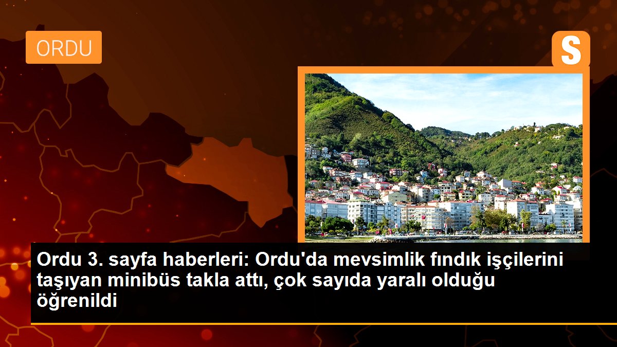 Ordu\'da mevsimlik fındık işçilerini taşıyan minibüs takla attı, çok sayıda yaralı olduğu öğrenildi